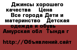 Джинсы хорошего качества. › Цена ­ 350 - Все города Дети и материнство » Детская одежда и обувь   . Амурская обл.,Тында г.